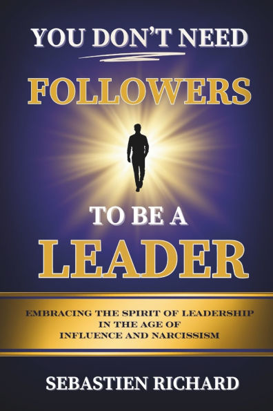 You Don't Need Followers to Be a Leader: Embracing the Spirit of Leadership in the Age of Influence and Narcissism, Christian Leadership for Men and Women, Christian Self-Help, Faith Based Personal Growth