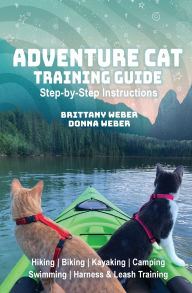Title: Adventure Cat Training Guide: Teach Your Cat to Hike, Bike, Camp, Kayak, Swim and Explore, Author: Donna Weber