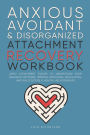 Anxious, Avoidant, and Disorganized Attachment Recovery Workbook: Apply Attachment Theory to Understand Your Behavior Patterns, Improve Emotional Regulation, and Build Secure and Healthy Relationships
