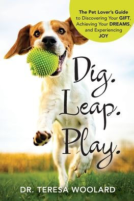 Dig. Leap. Play.: The Pet Lover's Guide to Discovering Your GIFT, Achieving DREAMS, and Experiencing JOY
