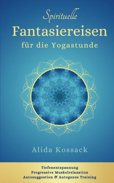 Spirituelle Fantasiereisen fï¿½r die Yogastunde: Tiefenentspannung, Progressive Muskelrelaxation, Autosuggestion & Autogenes Training