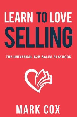 Learn to Love Selling: The Universal B2B Sales Playbook