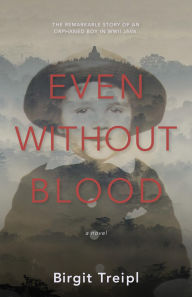 Title: Even Without Blood: The remarkable story of an orphaned boy in WWII Java, Author: Birgit Treipl