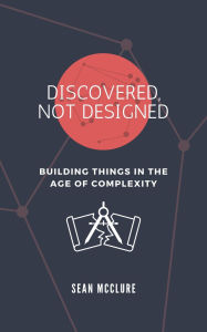 Title: DISCOVERED, NOT DESIGNED, Author: Sean McClure