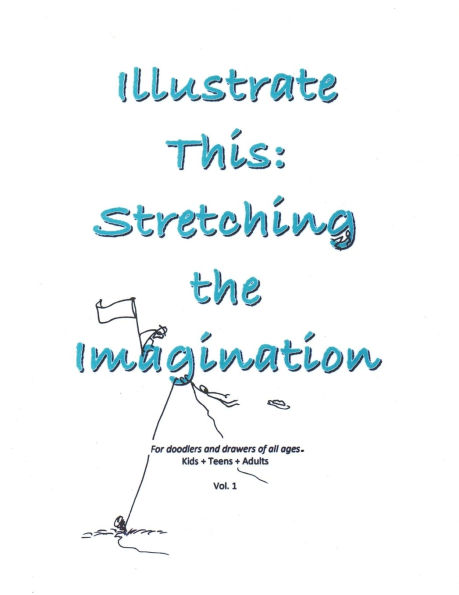 Illustrate This: Stretching the Imagination: Kids + Teens + Adults Vol. 1