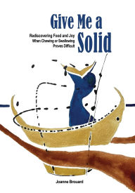 Pdf text books download Give Me a Solid: Rediscovering Food and Joy When Chewing or Swallowing Proves Difficult 9781068985928 