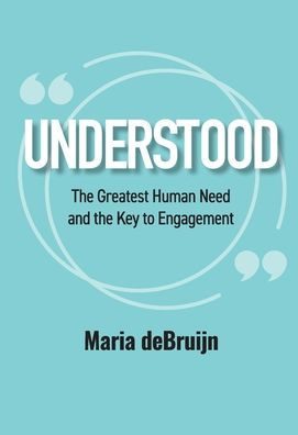 UNDERSTOOD The Greatest Human Need and the Key to Engagement