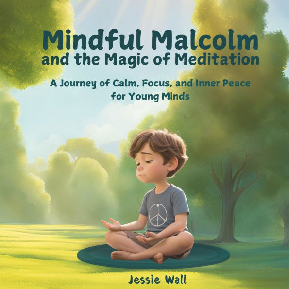 Mindful Malcolm and the Magic of Meditation: A Journey of Calm, Focus and Inner Peace for Young Minds