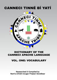 Title: CANNECI TINNÉ BÍ YATÍ, DICTIONARY OF THE CANNECI APACHE LANGUAGE: DICTIONARY OF THE CANNECI APACHE LANGUAGE, Author: Nant'a (Chief) Cougar Prejean Goodbear