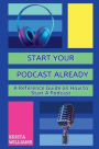 Start Your Podcast Already: A Reference Guide on How to Start a Podcast