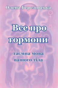 Title: Все про гормони: таємна мова вашого тіла, Author: Олена Березовська