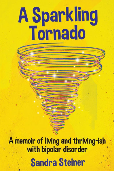 A Sparkling Tornado: A memoir of living and thriving-ish with bipolar disorder