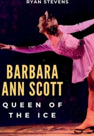 Title: Barbara Ann Scott: Queen of the Ice, Author: Ryan Stevens