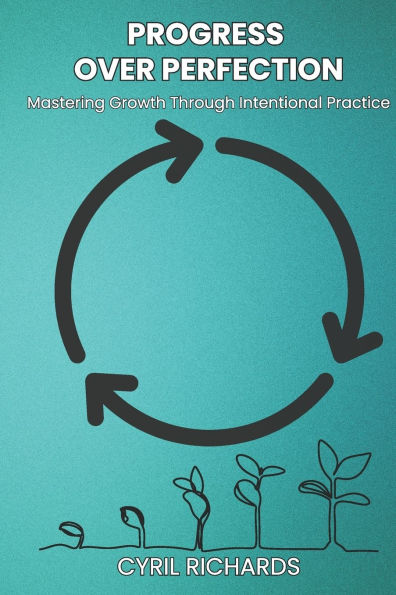 Progress Over Perfection: Mastering Growth Through Intentional Practice