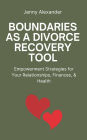 Boundaries as a Divorce Recovery Tool: Empowerment Strategies for Your Relationships, Finances, & Health