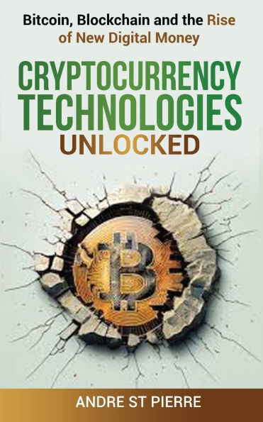Cryptocurrency Technologies Unlocked: Bitcoin, Blockchain and the Rise of New Digital Money: How do Cryptocurrencies Work? What does the Future Hold for this Disruptive, Game-Changing Technology?