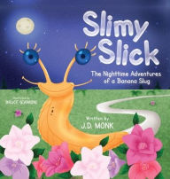 Title: Slimy Slick, The Nighttime Adventures of a Banana Slug, Author: J D Monk