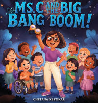 Title: Ms. C and the Big Bang Boom!: A magical trip to the very beginning of everything!, Author: Chetana Kestikar