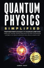 Quantum Physics Simplified: From wave-particle duality to quantum computing; satisfy your curiosity, explore field theory and other mind-bending concepts in an easy-to-understand way, without complex math.