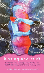 Title: Kissing and Stuff: Romantic Sex, Making Love, Vanilla Sex, BDSM, Sex Toys, Tantric Sex, Fantasy Sex, Author: Dr. Mark Pennell