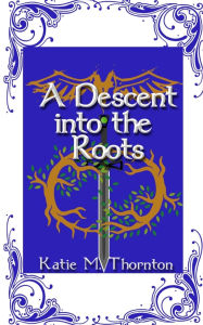 Title: A Descent into the Roots: Book Three of Roots, Author: Katie M Thornton