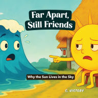 Title: Far Apart, Still Friends: Why the Sun Lives in the Sky, Author: C Victory