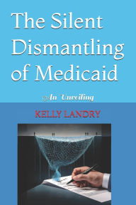 Title: The Silent Dismantling of Medicaid: An Unveiling, Author: Kelly Landry