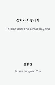 Title: 정치와 사후세계: Politics and The Great Beyond, Author: 중원 윤
