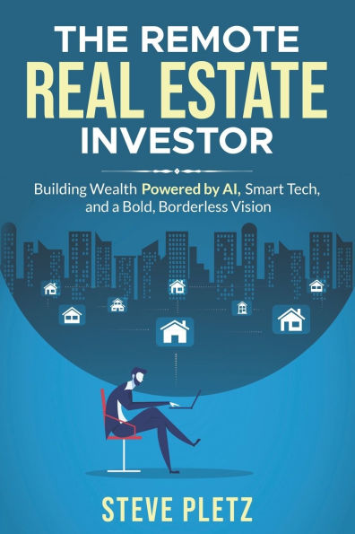 The Remote Real Estate Investor: Build Wealth Powered by AI, Smart Tech, and a Bold, Borderless Vision