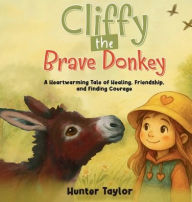 Title: Cliffy the Brave Donkey: A Heartwarming Tale of Healing, Friendship, and Finding Courage, Author: Hunter Taylor