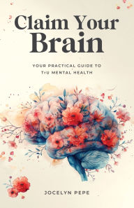 Free audio books free download mp3 Claim Your Brain: Your Practical Guide to TrU Mental Health by Jocelyn Pepe
