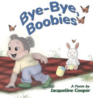 Title: Bye-Bye, Boobies: A Rhyming Story About Weaning from Breastfeeding, Author: Jacqueline Cooper
