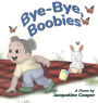 Bye-Bye, Boobies: A Rhyming Story About Weaning from Breastfeeding