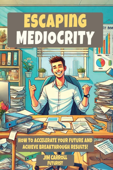 Escaping Mediocrity: How To Accelerate Your Future and Achieve Breakthrough Results