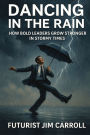 Dancing In The Rain: How Bold Leaders Grow Stronger In Stormy TImes