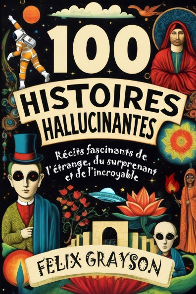 100 Histoires Hallucinantes: RÃ¯Â¿Â½cits fascinants de l'Ã¯Â¿Â½trange, du surprenant et de l'incroyable