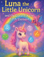 Luna the Little Unicorn and the Quest for the Fifth Element: A Magical Journey Through the Five Elements