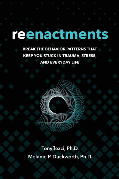 Reenactments: Break the Behavior Patterns That Keep You Stuck Trauma, Stress, and Everyday Life