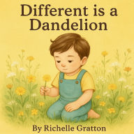 Title: Different is a Dandelion, Author: Richelle Gratton