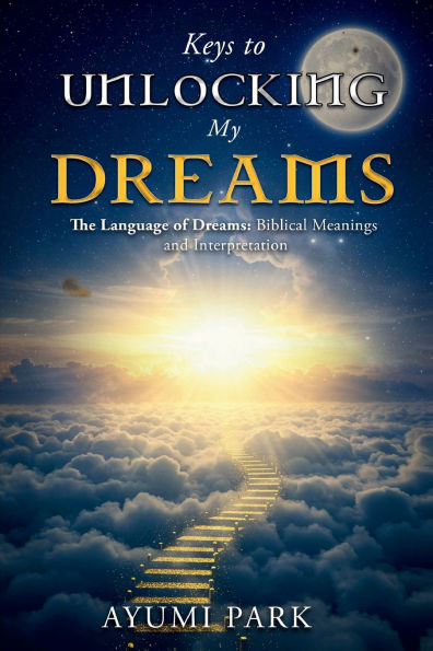Keys to Unlocking My Dreams: The Language of Dreams: Biblical Meanings and Interpretation