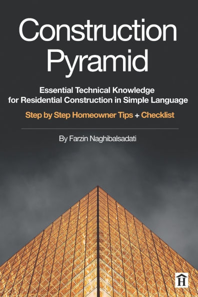 Construction Pyramid: Essential Technical Knowledge for Residential Construction in Simple Language: Step by Step Homeowner Tips + Checklist