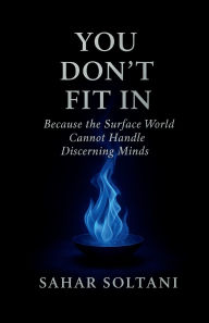 Title: You Don't Fit in: Because the Surface World Cannot Handle Discerning Minds, Author: Sahar Soltani