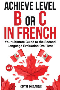 Title: Achieve Level B or C: The Ultimate Guide to the Second Language Evaluation Oral Test - Volume 2, Author: Centre Excelangue