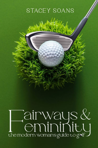 Fairways & Femininity: The Modern Womans Guide to Golf