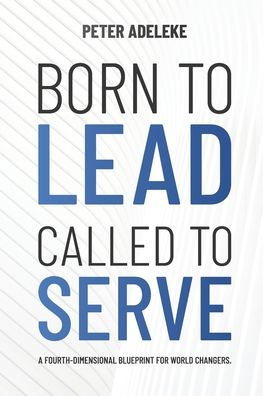 Born to Lead. Called to Serve: A Fourth-Dimensional Blueprint for World Changers.