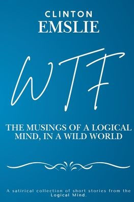 WTF - The Musings of a Logical Mind in a Wild World