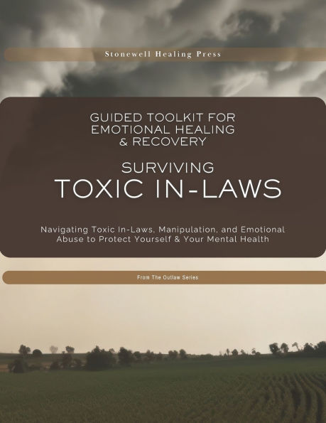 Guided Toolkit for Emotional Healing & Recovery Surviving Toxic In-Laws: Navigating Toxic In-Laws, Manipulation, and Emotional Abuse to Protect Yourself & Your Mental Health