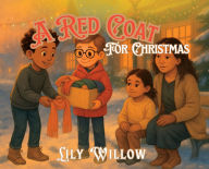 Title: A Red Coat for Christmas: A Story of Kindness, Hope, and the Warmth of Giving, Author: Lily Willow