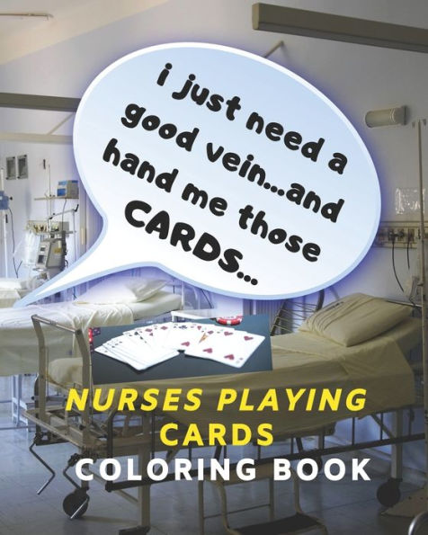 I Just Need a Good Vein...and Hand Me Those Cards...Nurses Playing Cards Coloring Book