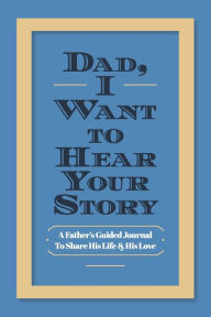 Title: Dad, I Want to Hear Your Story: A Father's Guided Journal To Share His Life & His Love, Author: Jeffrey Mason